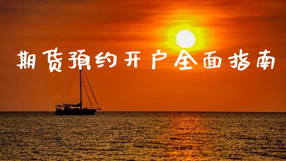 期货预约开户全面指南_https://www.fansifence.com_国际期货行情_第1张