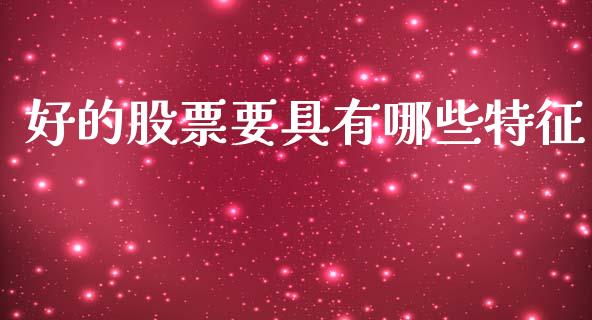 好的股票要具有哪些特征_https://www.fansifence.com_恒指交易时间_第1张