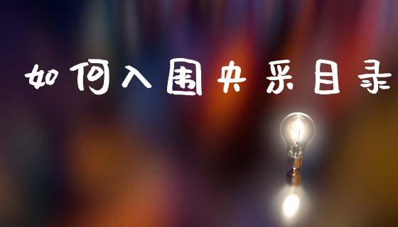 如何入围央采目录_https://www.fansifence.com_中国国际期货_第1张