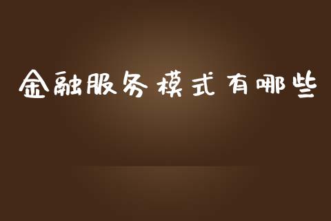 金融服务模式有哪些_https://www.fansifence.com_国际期货_第1张