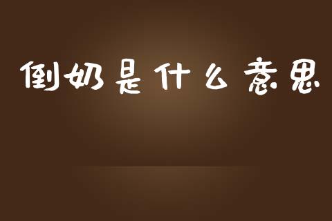 倒奶是什么意思_https://www.fansifence.com_中国国际期货_第1张