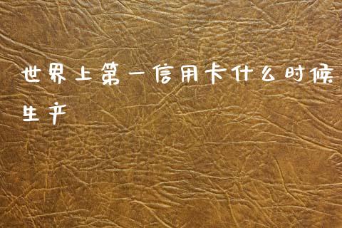 世界上第一信用卡什么时候生产_https://www.fansifence.com_国际期货行情_第1张