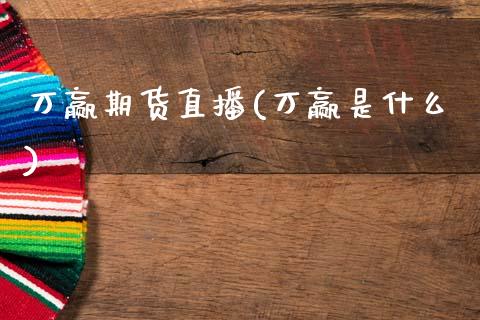 万赢期货直播(万赢是什么)_https://www.fansifence.com_国际期货_第1张
