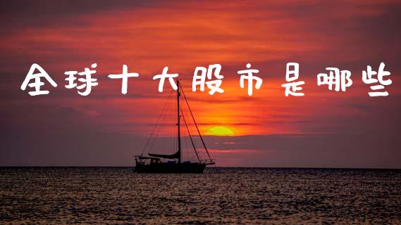 全球十大股市是哪些_https://www.fansifence.com_恒指交易时间_第1张