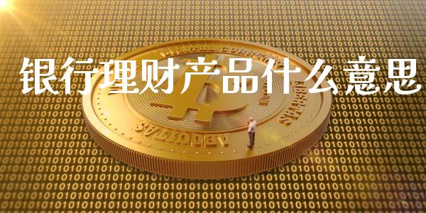 银行理财产品什么意思_https://www.fansifence.com_国际期货行情_第1张