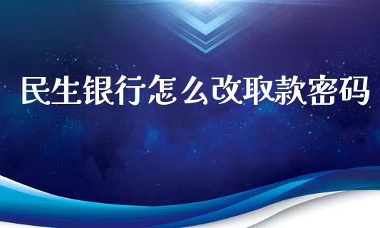 民生银行怎么改取款密码_https://www.fansifence.com_恒指交易时间_第1张