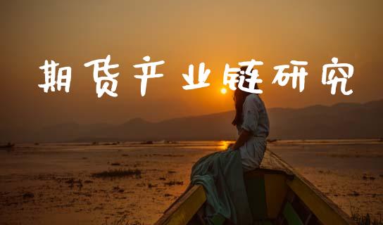 期货产业链研究_https://www.fansifence.com_中国国际期货_第1张