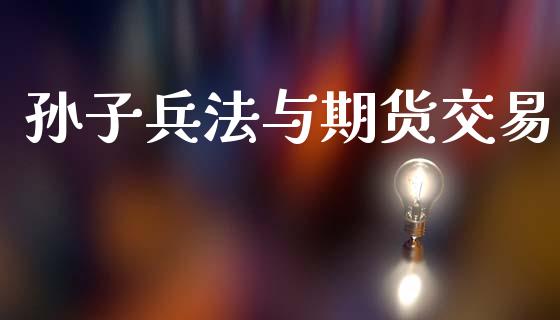 孙子兵法与期货交易_https://www.fansifence.com_恒指交易时间_第1张