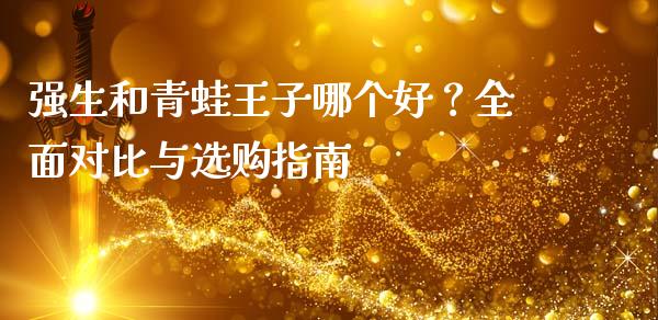 强生和青蛙王子哪个好？全面对比与选购指南_https://www.fansifence.com_国际期货_第1张