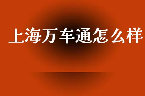 上海万车通怎么样_https://www.fansifence.com_国际期货_第1张
