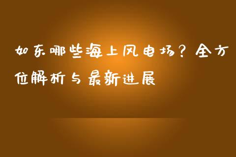 如东哪些海上风电场？全方位解析与最新进展_https://www.fansifence.com_国际期货行情_第1张