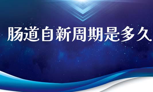 肠道自新周期是多久_https://www.fansifence.com_国际期货_第1张