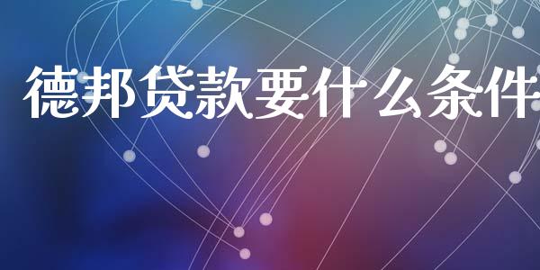 德邦贷款要什么条件_https://www.fansifence.com_国际期货_第1张