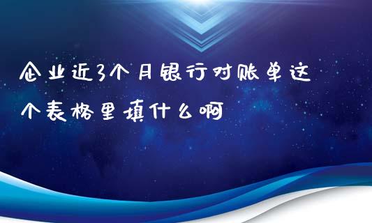 企业近3个月银行对账单这个表格里填什么啊_https://www.fansifence.com_国际期货_第1张