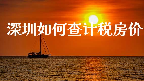 深圳如何查计税房价_https://www.fansifence.com_国际期货_第1张