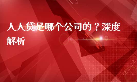 人人贷是哪个公司的？深度解析_https://www.fansifence.com_中国国际期货_第1张