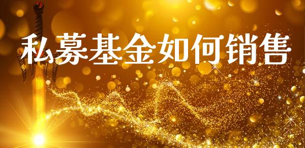 私募基金如何销售_https://www.fansifence.com_中国国际期货_第1张