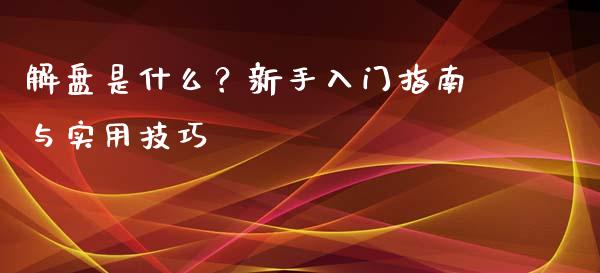 解盘是什么？新手入门指南与实用技巧_https://www.fansifence.com_中国国际期货_第1张