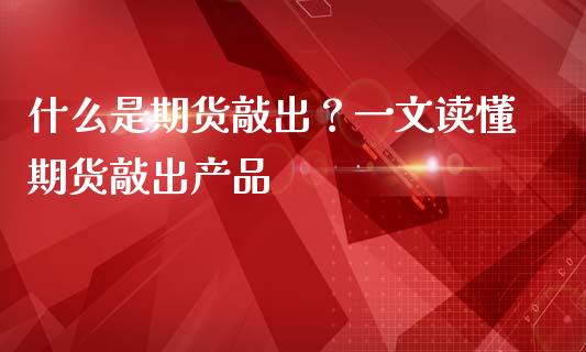 什么是期货敲出？一文读懂期货敲出产品_https://www.fansifence.com_国际期货_第1张