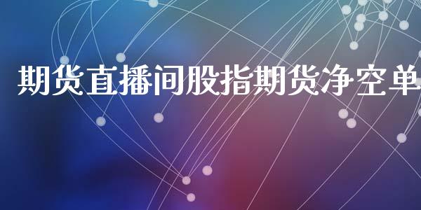 期货直播间股指期货净空单_https://www.fansifence.com_恒指交易时间_第1张