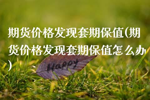 期货价格发现套期保值(期货价格发现套期保值怎么办)_https://www.fansifence.com_国际期货_第1张