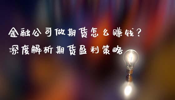 金融公司做期货怎么赚钱？深度解析期货盈利策略_https://www.fansifence.com_国际期货_第1张