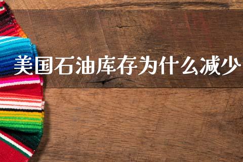 美国石油库存为什么减少_https://www.fansifence.com_中国国际期货_第1张