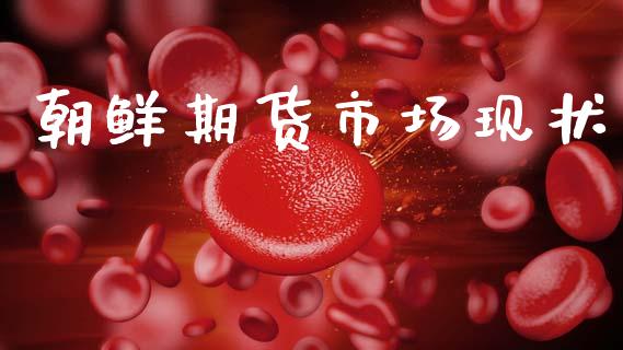 朝鲜期货市场现状_https://www.fansifence.com_国际期货行情_第1张