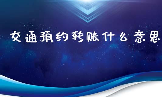 交通预约转账什么意思_https://www.fansifence.com_国际期货_第1张