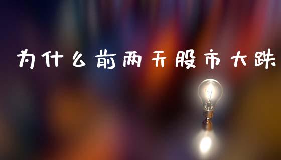 为什么前两天股市大跌_https://www.fansifence.com_国际期货行情_第1张
