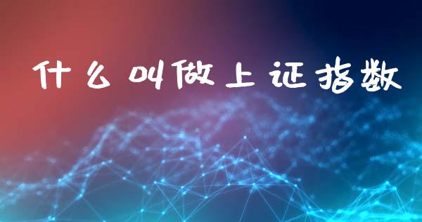 什么叫做上证指数_https://www.fansifence.com_恒指交易时间_第1张