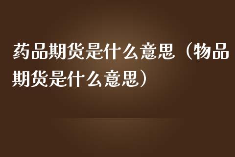 药品期货是什么意思(物品期货是什么意思)_中国国际期货_第1张_国际期货_中国国际期货_恒指交易时间_国际期货行情 药品期货是什么意思(物品期货是什么意思)_https://www.fansifence.com_中国国际期货_第1张