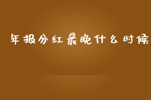 年报分红最晚什么时候_https://www.fansifence.com_恒指交易时间_第1张