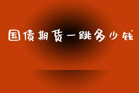 国债期货一跳多少钱_https://www.fansifence.com_国际期货行情_第1张