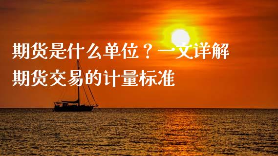 期货是什么单位？一文详解期货交易的计量标准_https://www.fansifence.com_国际期货_第1张