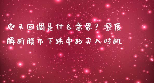 空头回调是什么意思？深度解析股市下跌中的买入时机_https://www.fansifence.com_国际期货_第1张