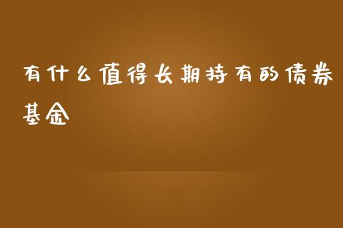 有什么值得长期持有的债券基金_https://www.fansifence.com_国际期货行情_第1张