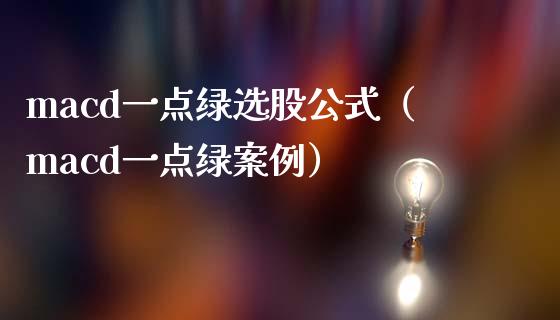 macd一点绿选股公式（macd一点绿案例）_https://www.fansifence.com_中国国际期货_第1张