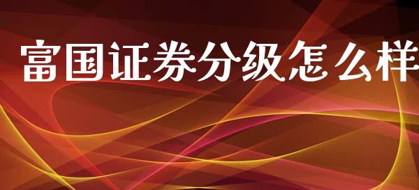 富国证券分级怎么样_https://www.fansifence.com_国际期货行情_第1张