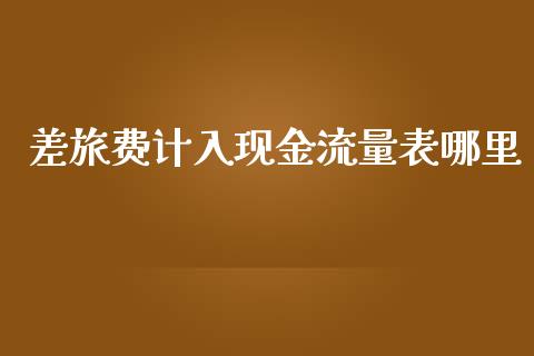 差旅费计入现金流量表哪里_https://www.fansifence.com_国际期货_第1张