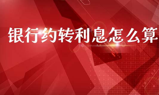 银行约转利息怎么算_https://www.fansifence.com_国际期货行情_第1张
