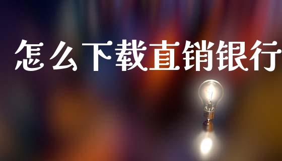 怎么下载直销银行_https://www.fansifence.com_国际期货_第1张