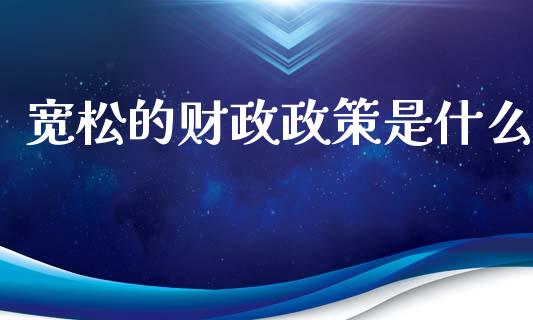 宽松的财政政策是什么_https://www.fansifence.com_恒指交易时间_第1张