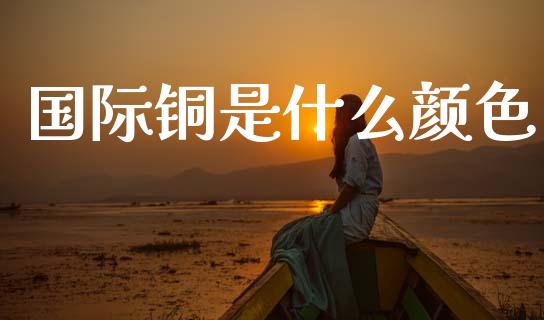 国际铜是什么颜色_中国国际期货_第1张_国际期货_中国国际期货_恒指交易时间_国际期货行情 国际铜是什么颜色_https://www.fansifence.com_中国国际期货_第1张