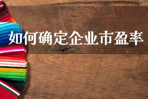如何确定企业市盈率_https://www.fansifence.com_国际期货_第1张