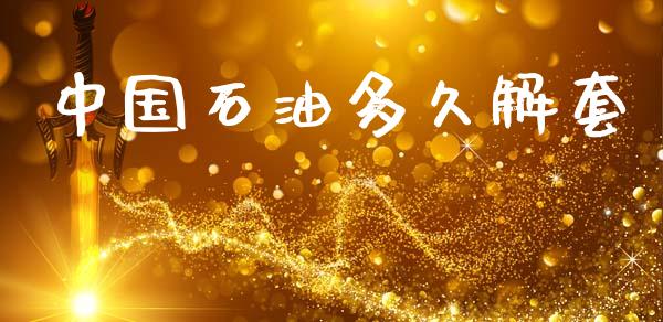 中国石油多久解套_https://www.fansifence.com_恒指交易时间_第1张