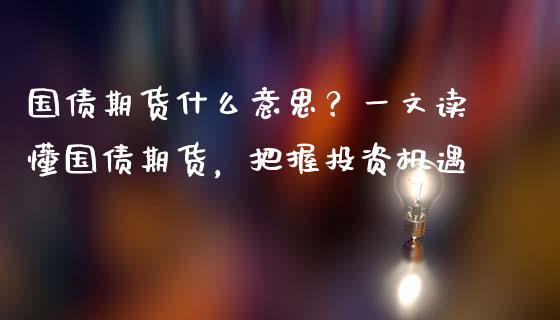 国债期货什么意思？一文读懂国债期货，把握投资机遇_https://www.fansifence.com_中国国际期货_第1张