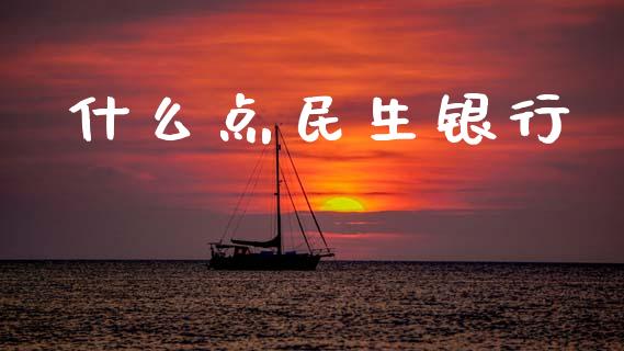 什么点民生银行_https://www.fansifence.com_中国国际期货_第1张
