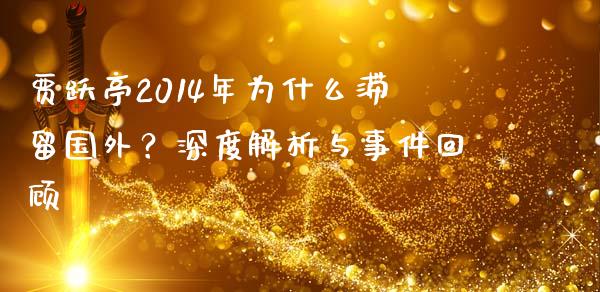 贾跃亭2014年为什么滞留国外？深度解析与事件回顾_https://www.fansifence.com_国际期货_第1张