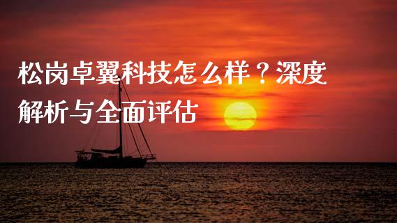 松岗卓翼科技怎么样？深度解析与全面评估_https://www.fansifence.com_恒指交易时间_第1张
